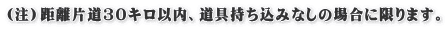 （注）距離片道30キロ以内、道具持ち込みなしの場合に限ります。